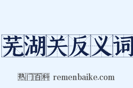 芜湖关反义词是什么意思的图片